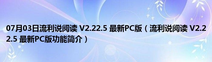 07月03日流利说阅读 V2.22.5 最新PC版（流利说阅读 V2.22.5 最新PC版功能简介）