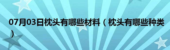 07月03日枕头有哪些材料（枕头有哪些种类）