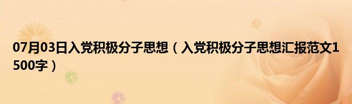 07月03日入党积极分子思想（入党积极分子思想汇报范文1500字）