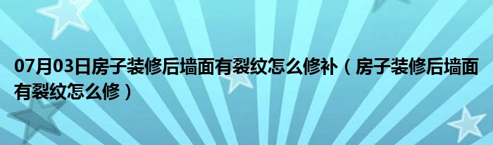 07月03日房子装修后墙面有裂纹怎么修补（房子装修后墙面有裂纹怎么修）