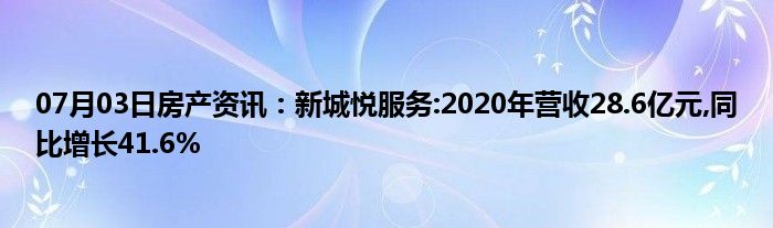 07月03日房产资讯：新城悦服务:2020年营收28.6亿元,同比增长41.6%