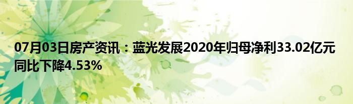 07月03日房产资讯：蓝光发展2020年归母净利33.02亿元 同比下降4.53%