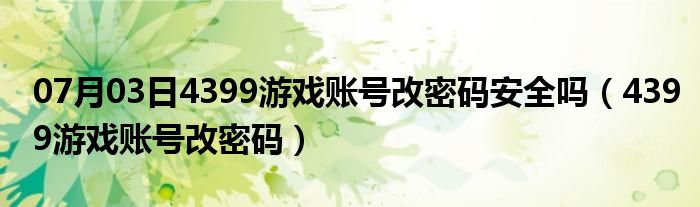 07月03日4399游戏账号改密码安全吗（4399游戏账号改密码）