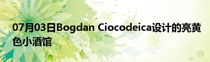 07月03日Bogdan Ciocodeica设计的亮黄色小酒馆