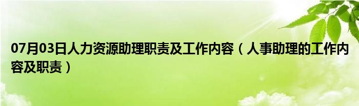 07月03日人力资源助理职责及工作内容（人事助理的工作内容及职责）