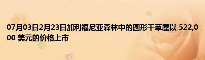 07月03日2月23日加利福尼亚森林中的圆形干草屋以 522,000 美元的价格上市