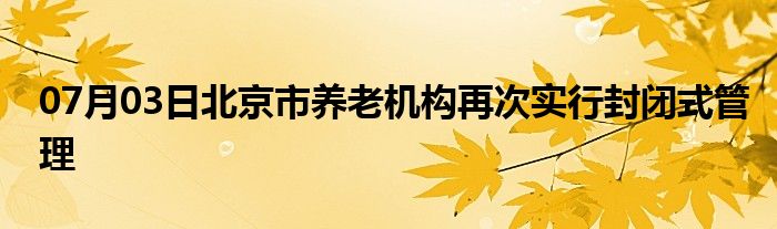 07月03日北京市养老机构再次实行封闭式管理