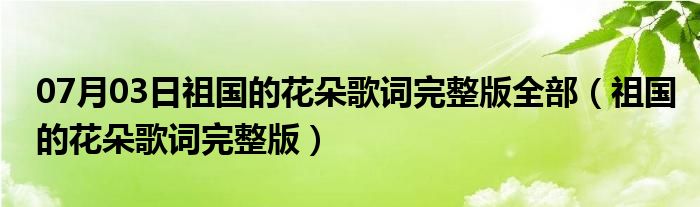 07月03日祖国的花朵歌词完整版全部（祖国的花朵歌词完整版）