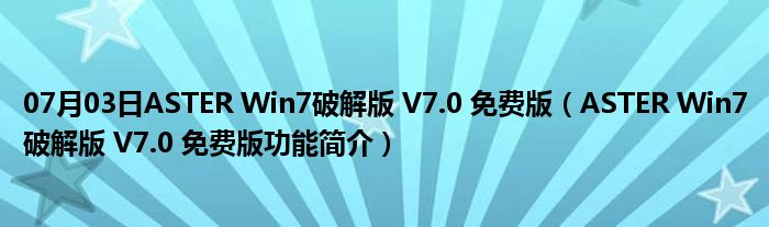 07月03日ASTER Win7破解版 V7.0 免费版（ASTER Win7破解版 V7.0 免费版功能简介）