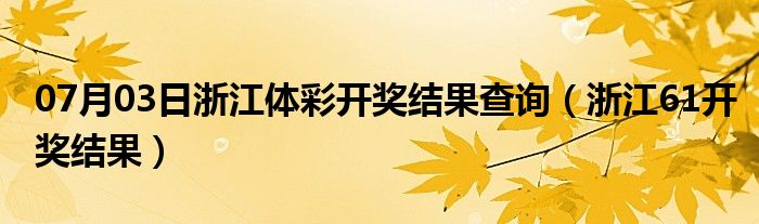 07月03日浙江体彩开奖结果查询（浙江61开奖结果）