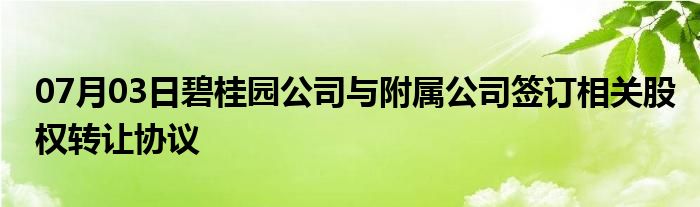 07月03日碧桂园公司与附属公司签订相关股权转让协议