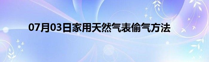 07月03日家用天然气表偷气方法