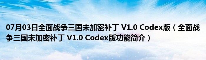 07月03日全面战争三国未加密补丁 V1.0 Codex版（全面战争三国未加密补丁 V1.0 Codex版功能简介）