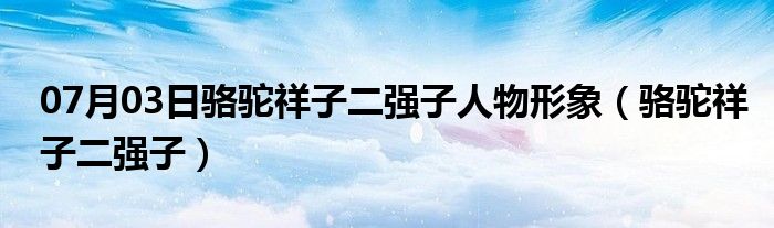 07月03日骆驼祥子二强子人物形象（骆驼祥子二强子）