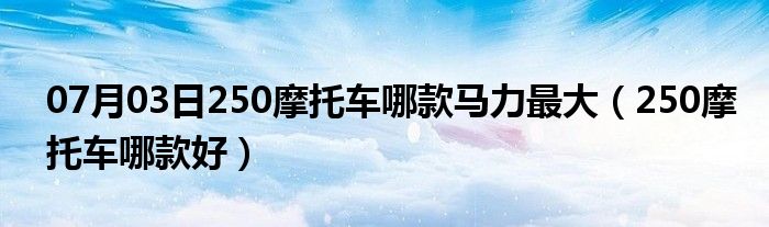 07月03日250摩托车哪款马力最大（250摩托车哪款好）