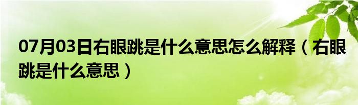 07月03日右眼跳是什么意思怎么解释（右眼跳是什么意思）