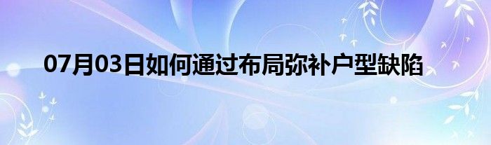 07月03日如何通过布局弥补户型缺陷