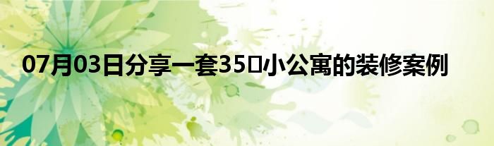 07月03日分享一套35㎡小公寓的装修案例