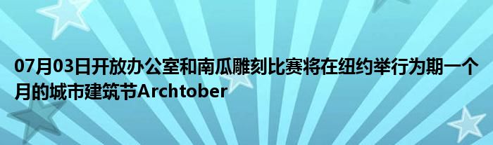 07月03日开放办公室和南瓜雕刻比赛将在纽约举行为期一个月的城市建筑节Archtober