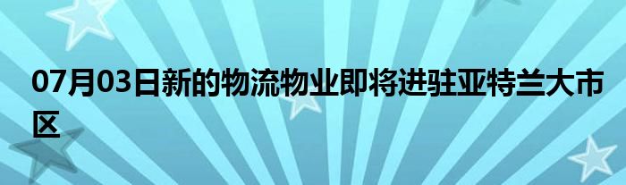 07月03日新的物流物业即将进驻亚特兰大市区