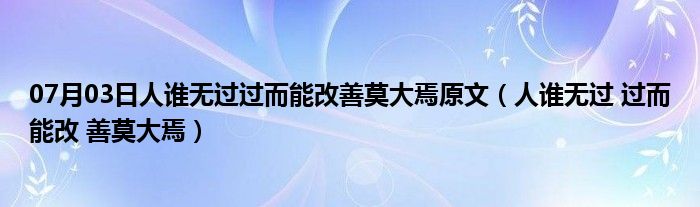 07月03日人谁无过过而能改善莫大焉原文（人谁无过 过而能改 善莫大焉）