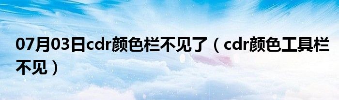 07月03日cdr颜色栏不见了（cdr颜色工具栏不见）