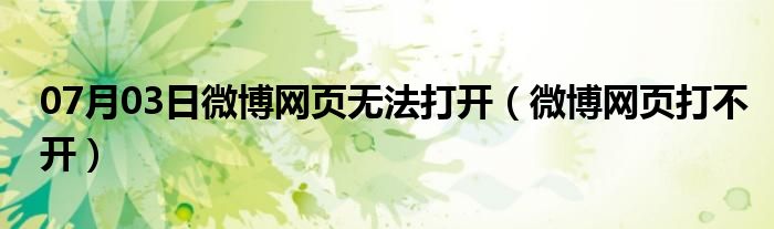 07月03日微博网页无法打开（微博网页打不开）