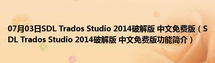 07月03日SDL Trados Studio 2014破解版 中文免费版（SDL Trados Studio 2014破解版 中文免费版功能简介）