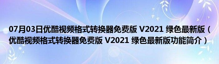 07月03日优酷视频格式转换器免费版 V2021 绿色最新版（优酷视频格式转换器免费版 V2021 绿色最新版功能简介）