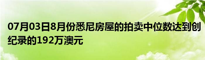 07月03日8月份悉尼房屋的拍卖中位数达到创纪录的192万澳元