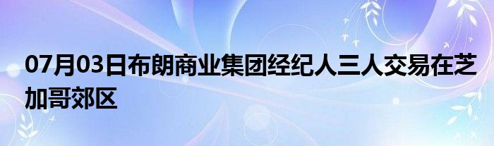 07月03日布朗商业集团经纪人三人交易在芝加哥郊区