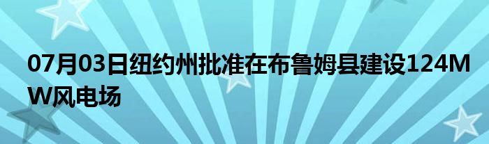 07月03日纽约州批准在布鲁姆县建设124MW风电场