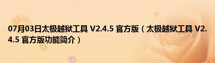 07月03日太极越狱工具 V2.4.5 官方版（太极越狱工具 V2.4.5 官方版功能简介）