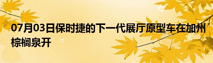 07月03日保时捷的下一代展厅原型车在加州棕榈泉开