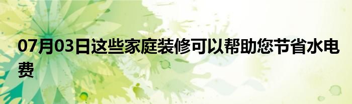 07月03日这些家庭装修可以帮助您节省水电费