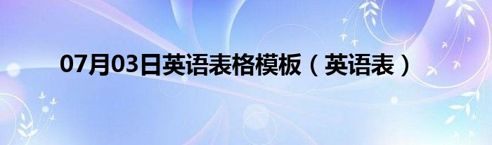 07月03日英语表格模板（英语表）