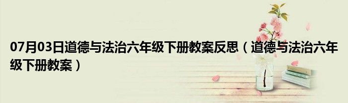 07月03日道德与法治六年级下册教案反思（道德与法治六年级下册教案）