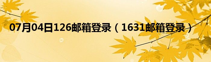 07月04日126邮箱登录（1631邮箱登录）