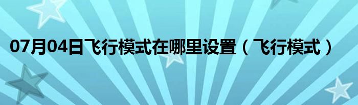 07月04日飞行模式在哪里设置（飞行模式）