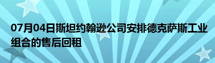 07月04日斯坦约翰逊公司安排德克萨斯工业组合的售后回租