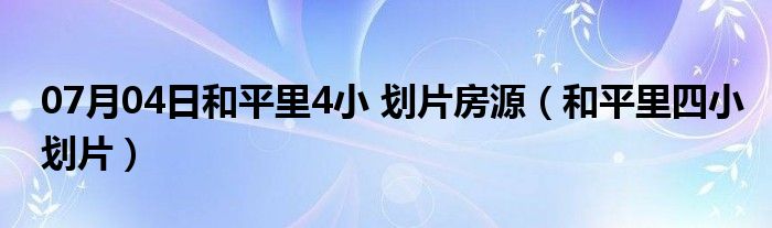 07月04日和平里4小 划片房源（和平里四小划片）