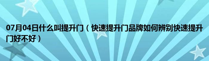 07月04日什么叫提升门（快速提升门品牌如何辨别快速提升门好不好）