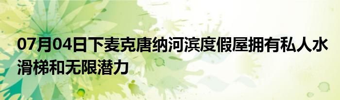 07月04日下麦克唐纳河滨度假屋拥有私人水滑梯和无限潜力