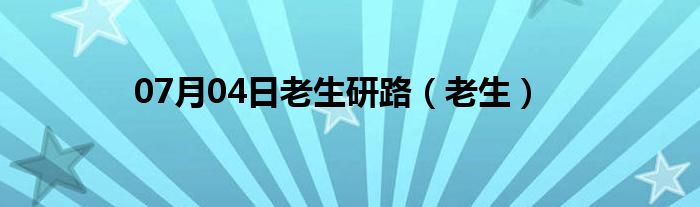 07月04日老生研路（老生）