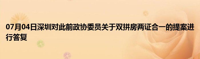 07月04日深圳对此前政协委员关于双拼房两证合一的提案进行答复