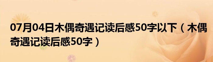 07月04日木偶奇遇记读后感50字以下（木偶奇遇记读后感50字）