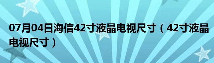 07月04日海信42寸液晶电视尺寸（42寸液晶电视尺寸）