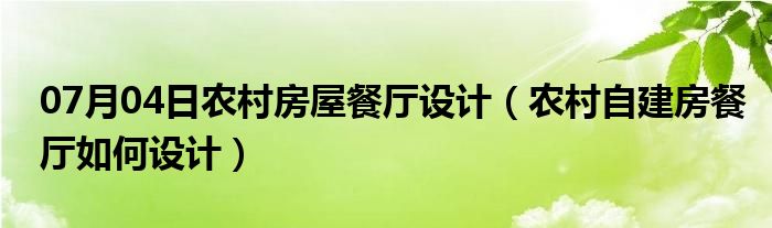 07月04日农村房屋餐厅设计（农村自建房餐厅如何设计）