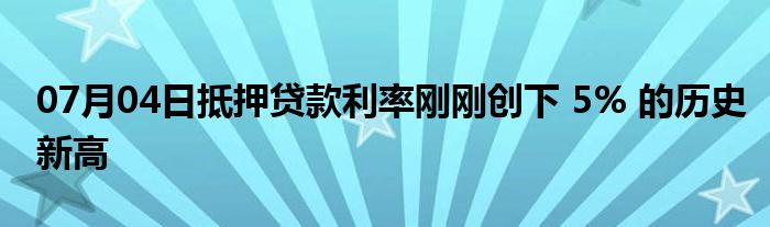 07月04日抵押贷款利率刚刚创下 5% 的历史新高