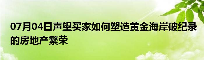 07月04日声望买家如何塑造黄金海岸破纪录的房地产繁荣